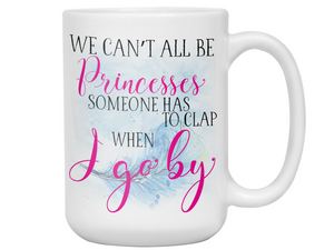 We Can't All Be Princesses Funny Coffee Mug | Gift Idea for any Occasion | Tea Cup