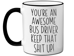 Gifts for Bus Drivers - You're an Awesome Bus Driver Keep That Shit Up Coffee Mug