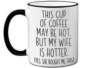 Funny Wife Gifts - This Cup of Coffee May Be Hot but My Wife is Hotter Coffee Mug
