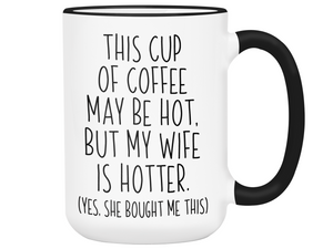 Funny Wife Gifts - This Cup of Coffee May Be Hot but My Wife is Hotter Coffee Mug