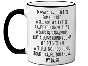 Funny BFF Gifts - I'd Walk Through Fire for You BFF Gag Coffee Mug