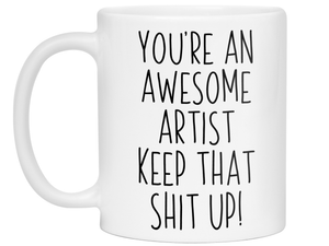 Funny Gifts for Artists - You're an Awesome Artist Keep That Shit Up Coffee Mug
