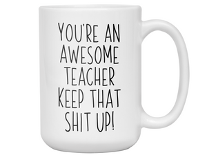 Gifts for Teachers - You're an Awesome Teacher Keep That Shit Up Coffee Mug