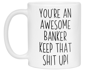 Gifts for Bankers - You're an Awesome Banker Keep That Shit Up Coffee Mug