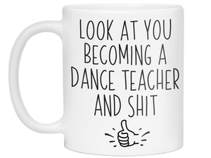 Graduation Gifts for Dance Teachers - Look at You Becoming a Dance Teacher and Shit Funny Coffee Mug
