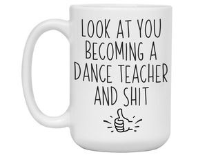 Graduation Gifts for Dance Teachers - Look at You Becoming a Dance Teacher and Shit Funny Coffee Mug