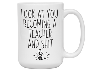 Graduation Gifts for Teachers - Look at You Becoming a Teacher and Shit Funny Coffee Mug