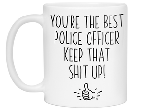 Funny Police Officer Gifts - You're the Best Police Officer Keep That Shit Up Gag Coffee Mug - Cop Graduation Gift Idea