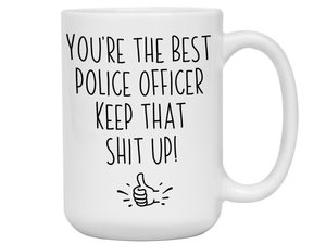 Funny Police Officer Gifts - You're the Best Police Officer Keep That Shit Up Gag Coffee Mug - Cop Graduation Gift Idea