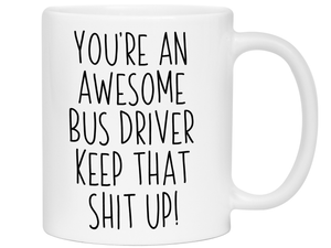 Gifts for Bus Drivers - You're an Awesome Bus Driver Keep That Shit Up Coffee Mug