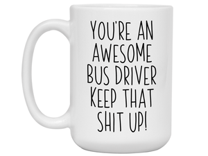 Gifts for Bus Drivers - You're an Awesome Bus Driver Keep That Shit Up Coffee Mug