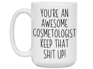 Gifts for Cosmetologists - You're an Awesome Cosmetologist Keep That Shit Up Coffee Mug - Cosmetologist Graduation Gift Idea