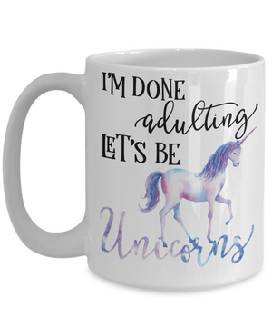 I'm done Adulting Let's Be Unicorns Funny Coffee Mug 15oz