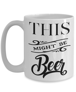 This Might Be Beer Funny Coffee Mug | Tea Cup | Great Gift Idea for a Beer Lover