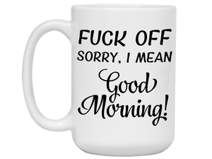 Sarcastic Mugs - Fuck Off Sorry I Mean Good Morning Funny Coffee Mug - Gag Gift Idea