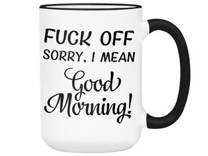 Sarcastic Mugs - Fuck Off Sorry I Mean Good Morning Funny Coffee Mug - Gag Gift Idea