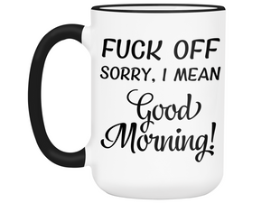 Sarcastic Mugs - Fuck Off Sorry I Mean Good Morning Funny Coffee Mug - Gag Gift Idea