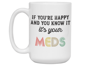 Funny Gifts - If You Happy and You Know It It's Your Meds Gag Coffee Mug
