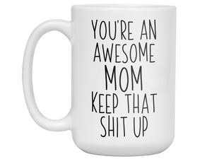 Gifts for Moms - You're an Awesome Mom Keep That Shit Up Coffee Mug - Mother's Day Gift Idea