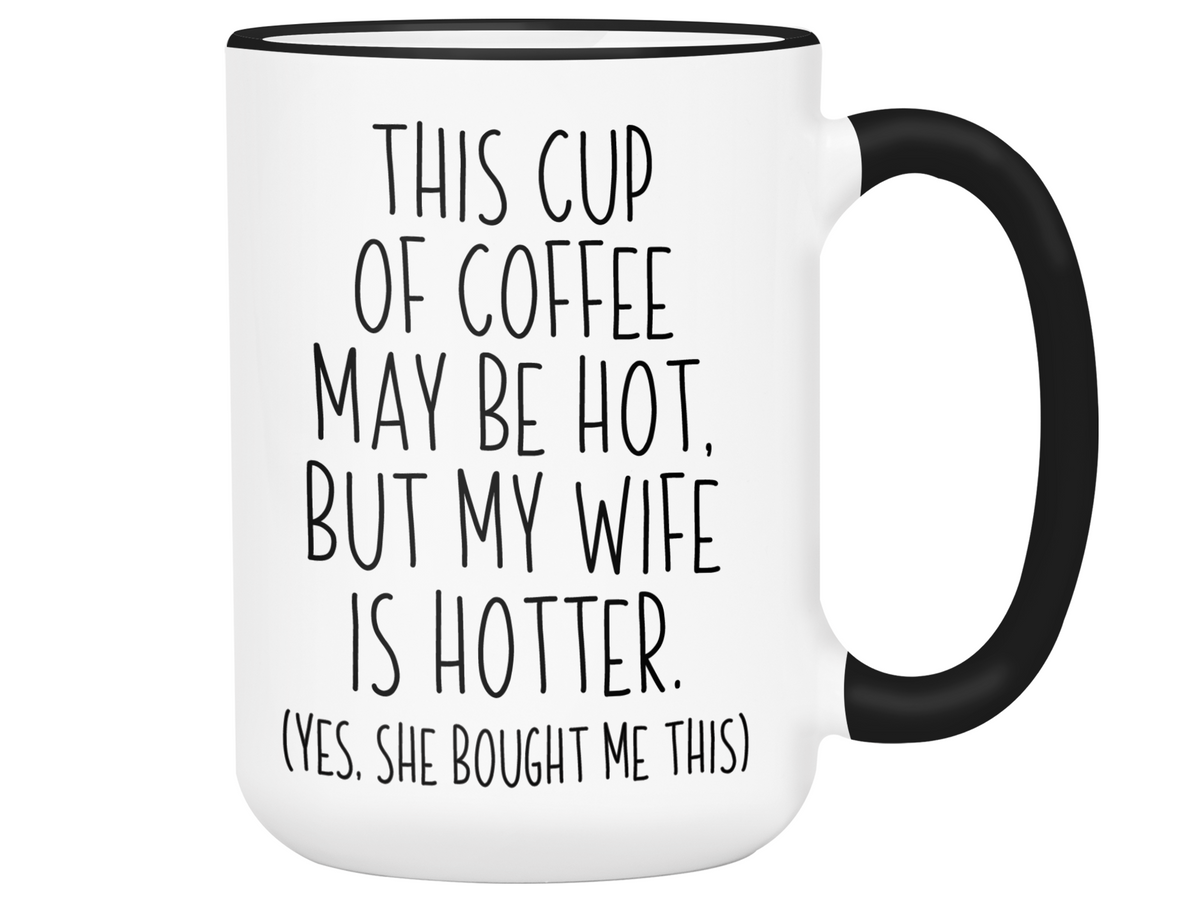Funny Wife Gifts - This Cup of Coffee May Be Hot but My Wife is Hotter Coffee Mug