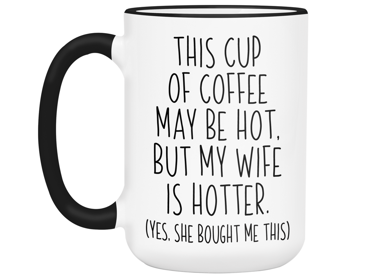 Funny Wife Gifts - This Cup of Coffee May Be Hot but My Wife is Hotter Coffee Mug