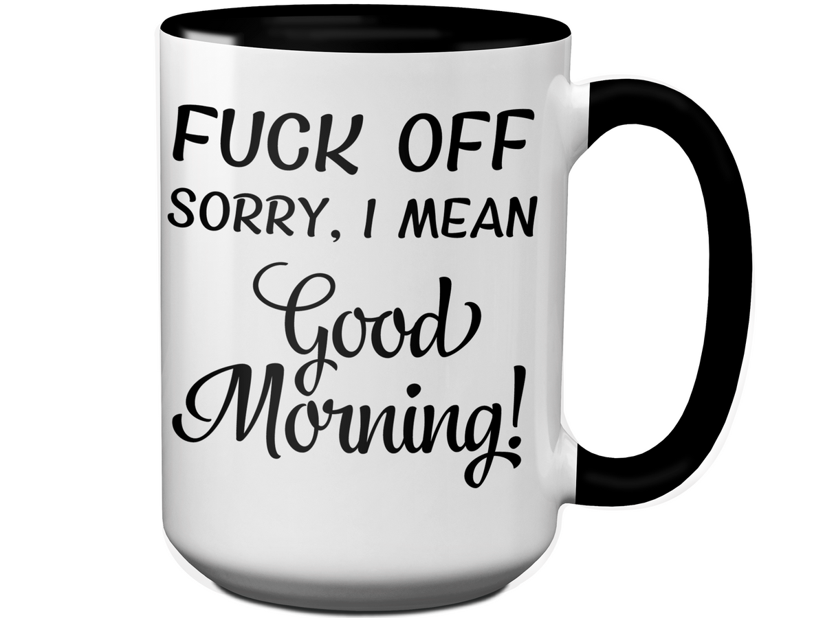 Sarcastic Mugs - Fuck Off Sorry I Mean Good Morning Funny Coffee Mug - Gag Gift Idea