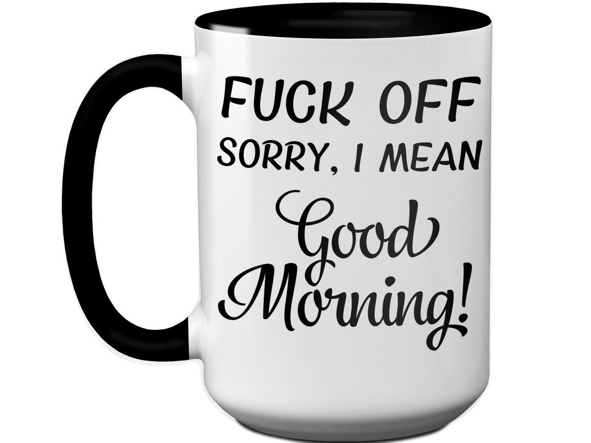 Sarcastic Mugs - Fuck Off Sorry I Mean Good Morning Funny Coffee Mug - Gag Gift Idea