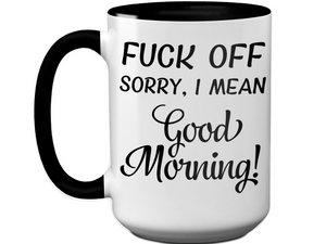 Sarcastic Mugs - Fuck Off Sorry I Mean Good Morning Funny Coffee Mug - Gag Gift Idea