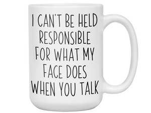 Sarcastic Mugs - I Can't Be Held Responsible for What My Face Does When You Talk Funny Coffee Mug - White Elephant Gag Gift Idea