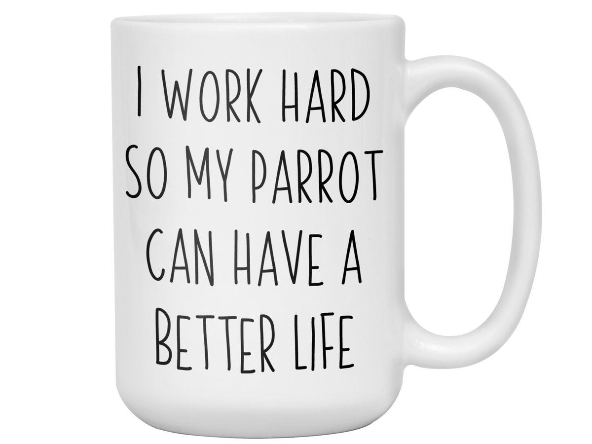 Parrot Lover Gifts - Parrot Owner Coffee Mug - I Work Hard So My Parrot Can Have a Better Life Mug