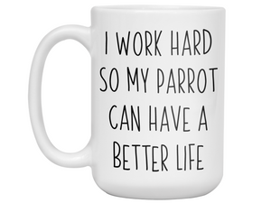 Parrot Lover Gifts - Parrot Owner Coffee Mug - I Work Hard So My Parrot Can Have a Better Life Mug
