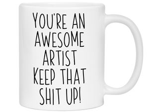 Funny Gifts for Artists - You're an Awesome Artist Keep That Shit Up Coffee Mug