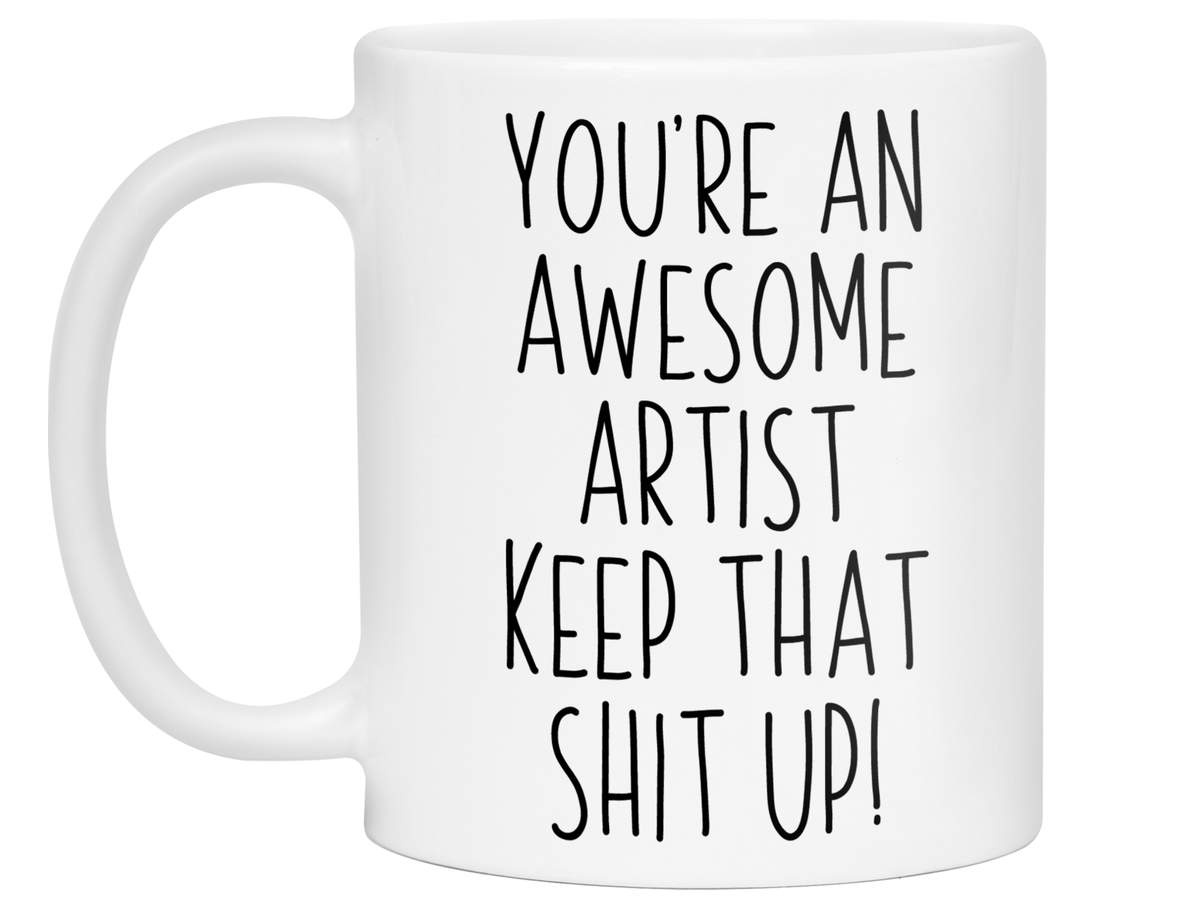 Funny Gifts for Artists - You're an Awesome Artist Keep That Shit Up Coffee Mug