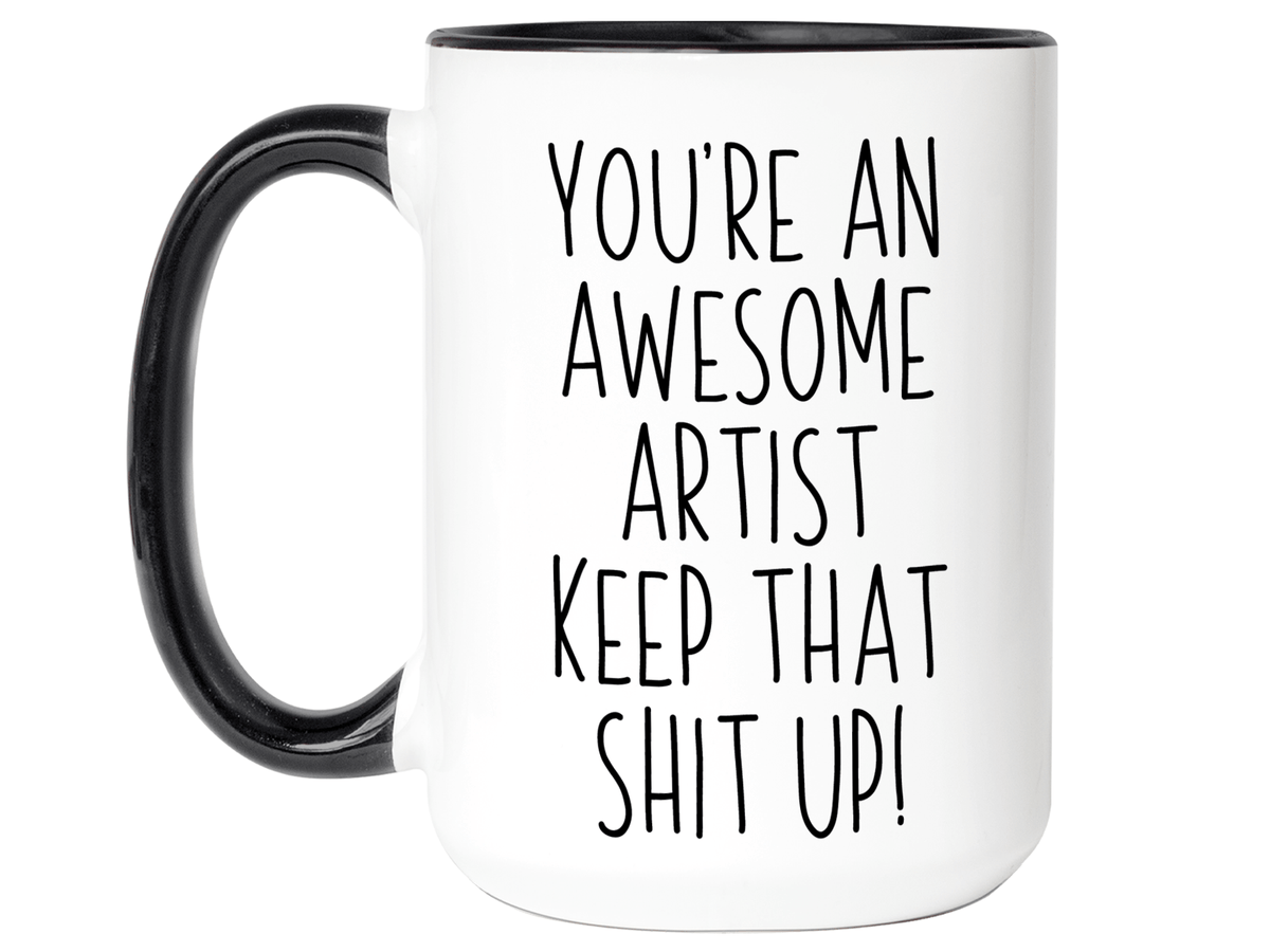 Funny Gifts for Artists - You're an Awesome Artist Keep That Shit Up Coffee Mug