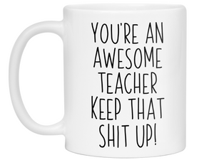Gifts for Teachers - You're an Awesome Teacher Keep That Shit Up Coffee Mug