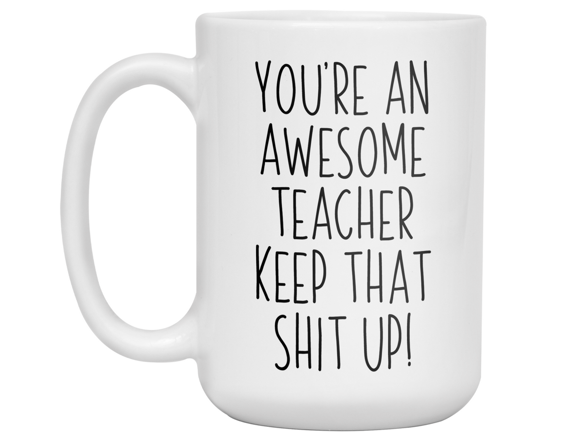 Gifts for Teachers - You're an Awesome Teacher Keep That Shit Up Coffee Mug
