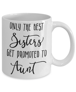 Only The Best Sisters Get Promoted to Aunt Coffee Mug