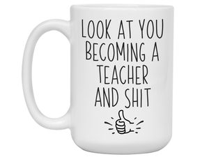 Graduation Gifts for Teachers - Look at You Becoming a Teacher and Shit Funny Coffee Mug