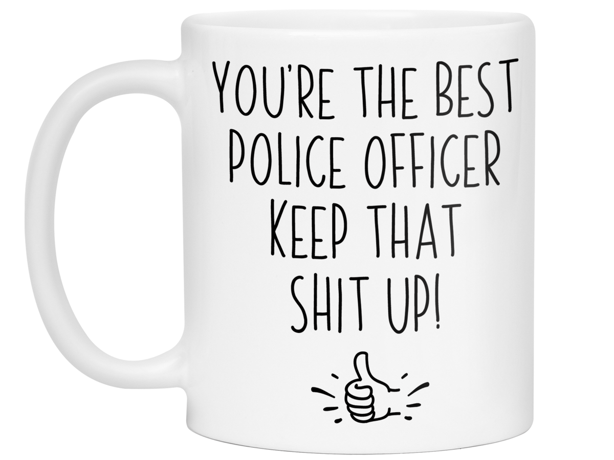 Funny Police Officer Gifts - You're the Best Police Officer Keep That Shit Up Gag Coffee Mug - Cop Graduation Gift Idea