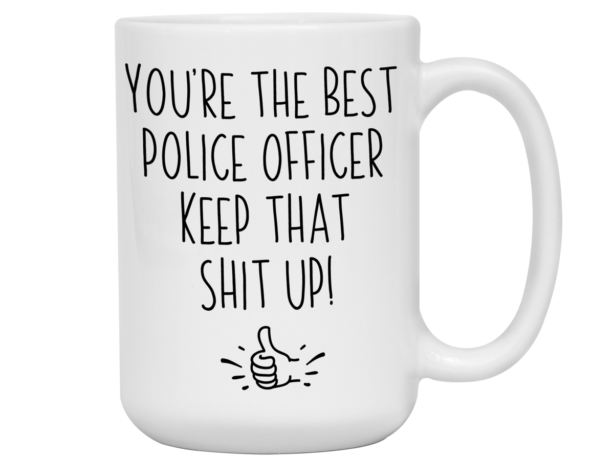 Funny Police Officer Gifts - You're the Best Police Officer Keep That Shit Up Gag Coffee Mug - Cop Graduation Gift Idea