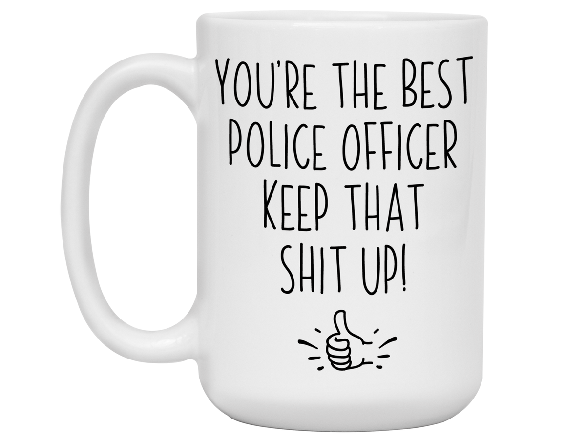 Funny Police Officer Gifts - You're the Best Police Officer Keep That Shit Up Gag Coffee Mug - Cop Graduation Gift Idea