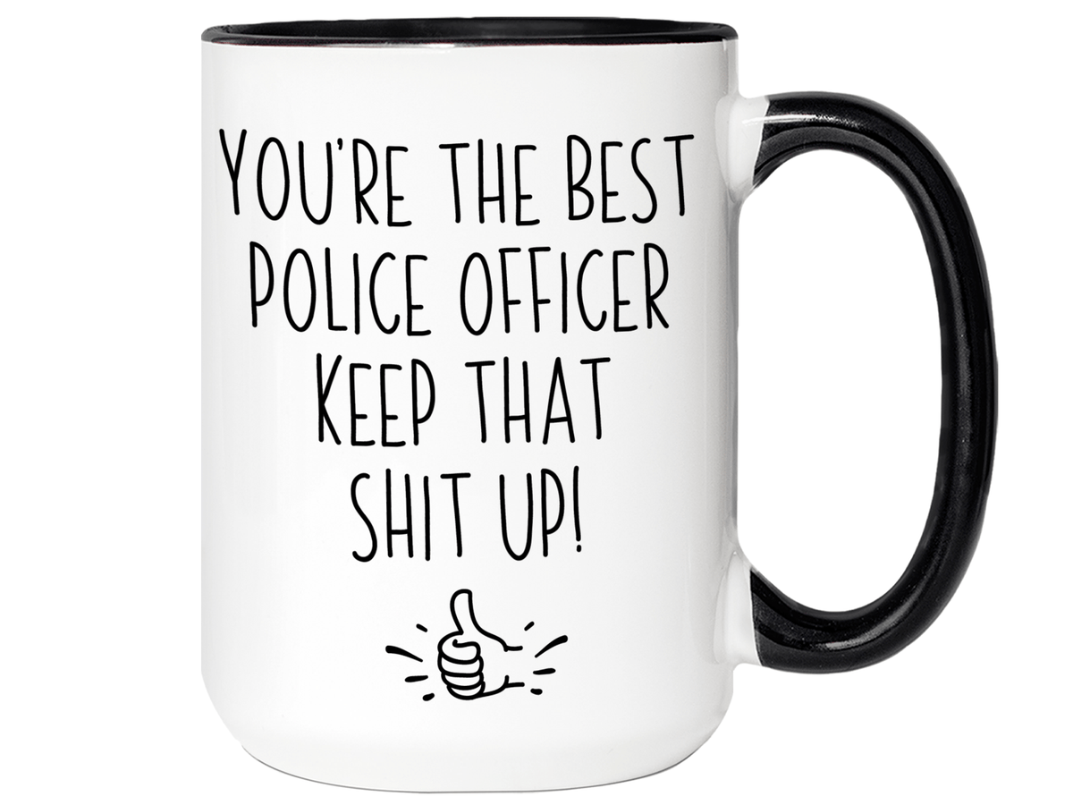 Funny Police Officer Gifts - You're the Best Police Officer Keep That Shit Up Gag Coffee Mug - Cop Graduation Gift Idea