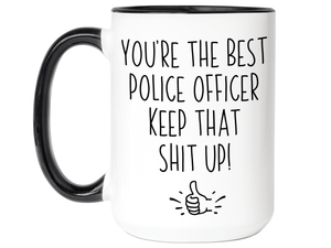 Funny Police Officer Gifts - You're the Best Police Officer Keep That Shit Up Gag Coffee Mug - Cop Graduation Gift Idea