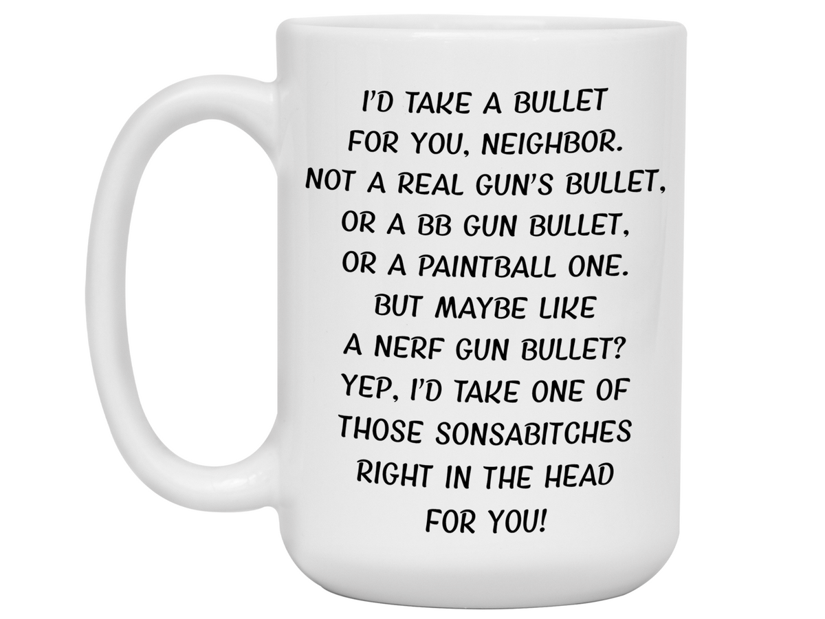 Funny Gifts for Neighbors - I'd Take a Bullet for You Neighbor Gag Coffee Mug