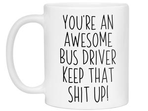 Gifts for Bus Drivers - You're an Awesome Bus Driver Keep That Shit Up Coffee Mug