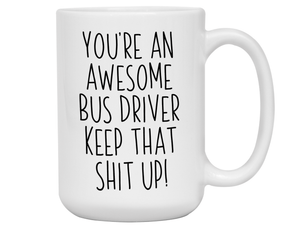 Gifts for Bus Drivers - You're an Awesome Bus Driver Keep That Shit Up Coffee Mug