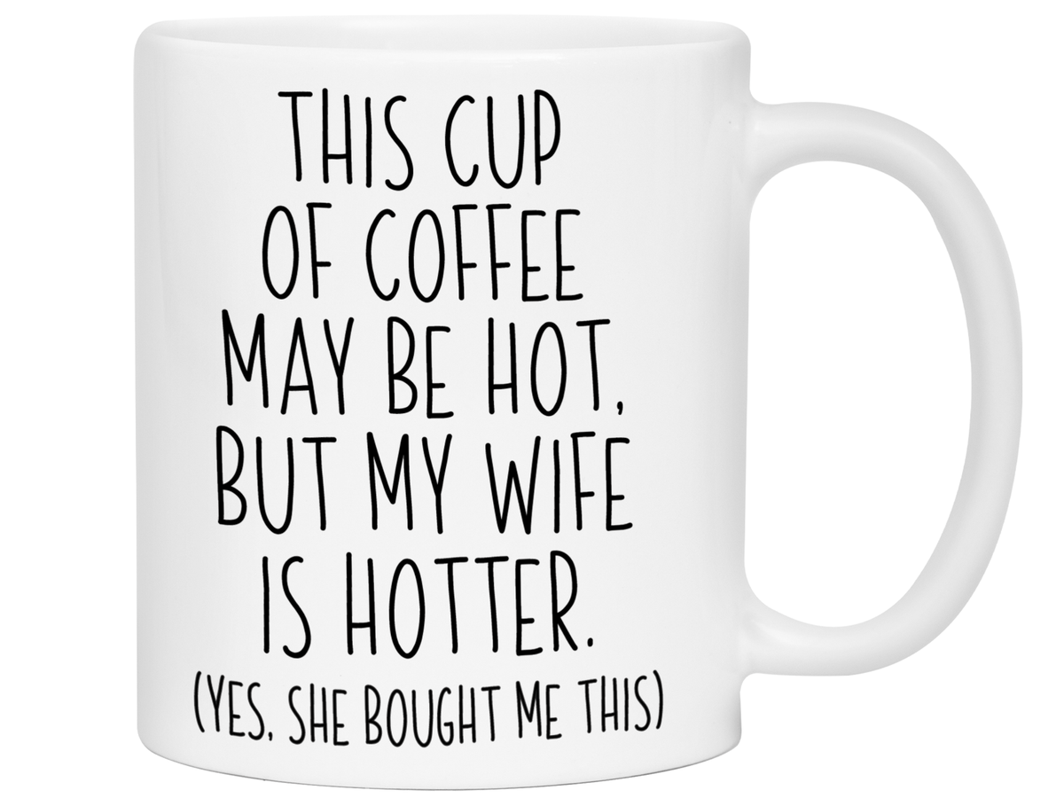 Funny Wife Gifts - This Cup of Coffee May Be Hot but My Wife is Hotter Coffee Mug