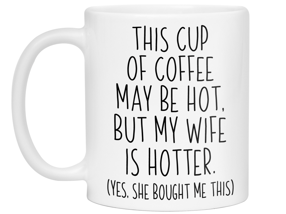 Funny Wife Gifts - This Cup of Coffee May Be Hot but My Wife is Hotter Coffee Mug