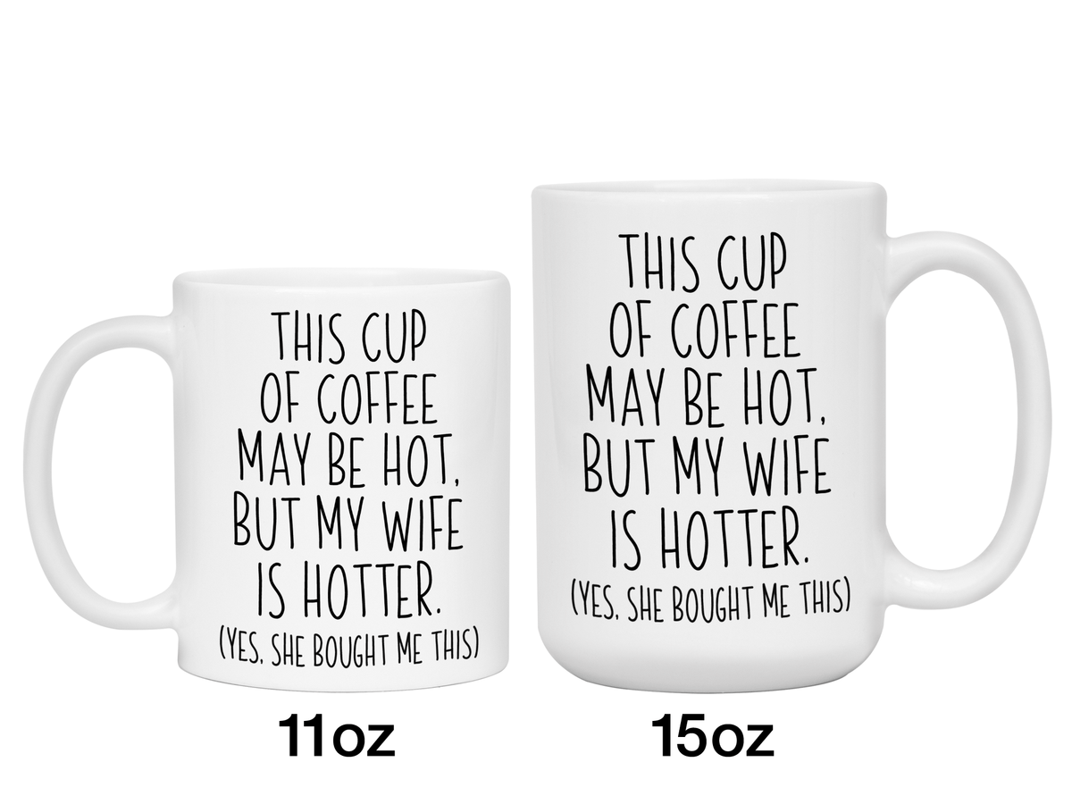Funny Wife Gifts - This Cup of Coffee May Be Hot but My Wife is Hotter Coffee Mug