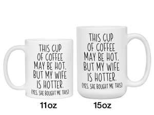 Funny Wife Gifts - This Cup of Coffee May Be Hot but My Wife is Hotter Coffee Mug